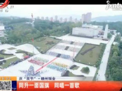 【庆“双节”】赣州瑞金：同升一面国旗 同唱一首歌