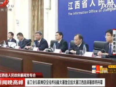 【江西省人民政府新闻发布会】省工业互联网安全技术技能大赛暨全国大赛江西选拔赛即将开幕