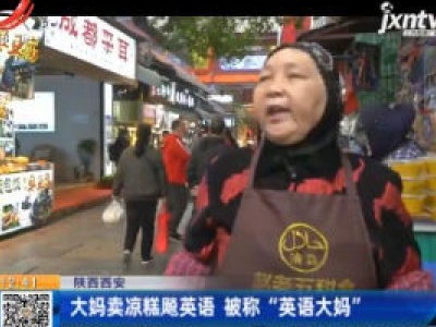陕西西安：大妈卖凉糕飚英语 被称“英语大妈”