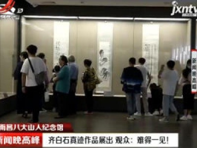 【南昌八大山人纪念馆】齐白石真迹作品展出 观众：难得一见！
