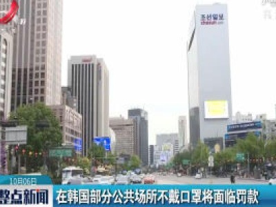 在韩国部分公共场所不戴口罩将面临罚款