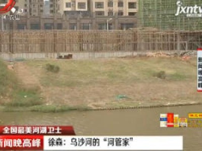 【全国最美河湖卫士】徐森：乌沙河的“河管家”