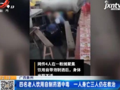 广西象州：四名老人饮用自制药酒中毒 一人身亡三人仍在救治