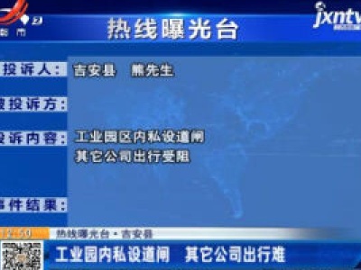 【热线曝光台】吉安：工业园内私设道闸 其它公司出行难