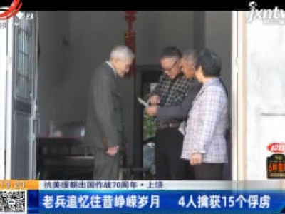 【抗美援朝出国作战70周年】上饶：老兵追忆往昔峥嵘岁月 4人擒获15个俘虏