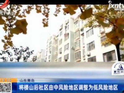 山东青岛：将楼山后社区由中风险地区调整为低风险地区
