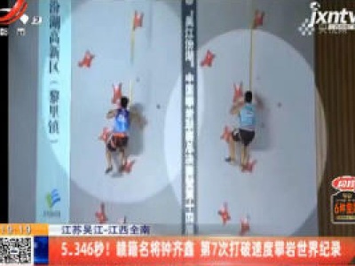 江苏吴江——江西全南：5.346秒！赣籍名将钟齐鑫 第7次打破速度攀岩世界纪录