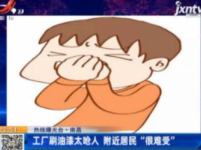 《热线曝光台》南昌：工厂刷油漆太呛人 附近居民“很难受”