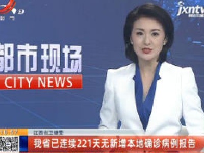 江西省卫健委：我省已连续221天无新增本地确诊病例报告