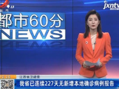 江西省卫健委：我省已连续227天无新增本地确诊病例报告