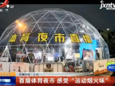 【直播连线】上饶：首届体育夜市 感受“运动烟火味”