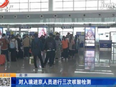 北京：对入境进京人员进行三次核酸检测