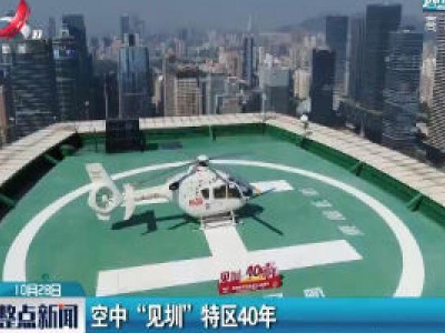深圳：空中“见圳”特区40年