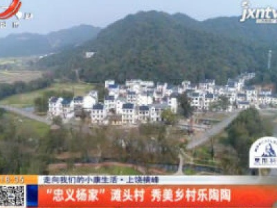 【走向我们的小康生活】上饶横峰：“忠义杨家”滩头村 秀美乡村乐陶陶