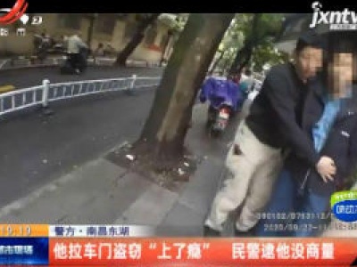 【警方】南昌东湖：他拉车门盗窃“上了瘾” 民警逮他没商量