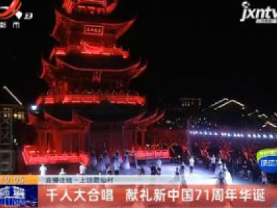 【直播连线】上饶葛仙村：千人大合唱 献礼新中国71周年华诞