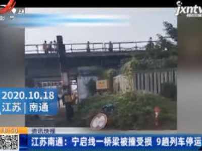 江苏南通：宁启线一桥梁被撞受损 9趟列车停运