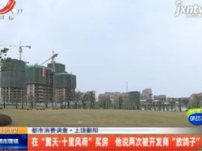 【都市消费调查】上饶鄱阳：在“翼天·十里风荷”买房 他说两次被开发商“放鸽子”