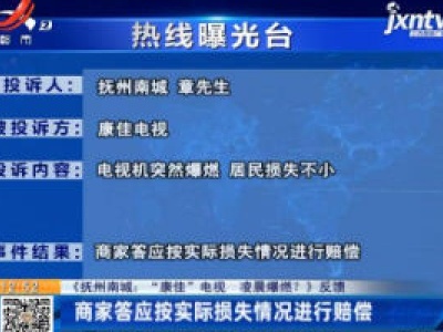 【《抚州南城：“康佳”电视 凌晨爆燃？》反馈】商家答应按实际损失情况进行赔偿