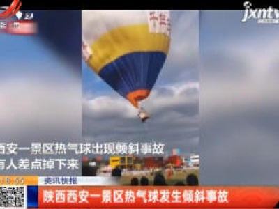 陕西西安一景区热气球发生倾斜事故