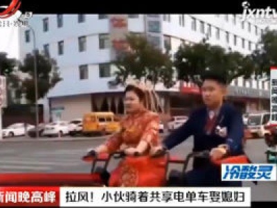 烟台：拉风！小伙骑着共享电单车娶媳妇