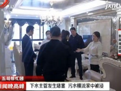 【五哥帮忙团】江西：下水主管发生堵塞 污水横流家中被浸