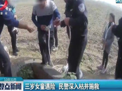 河南：三岁女童遇险 民警深入枯井施救