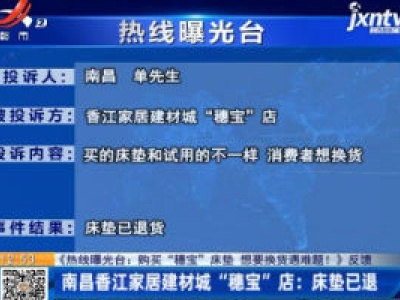 【《热线曝光台：购买“穗宝”床垫 想要换货遇难题！》反馈】南昌香江家居建材城“穗宝”店：床垫已退