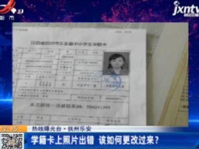 【热线曝光台】抚州乐安：学籍卡上照片出错 该如何更改过来？