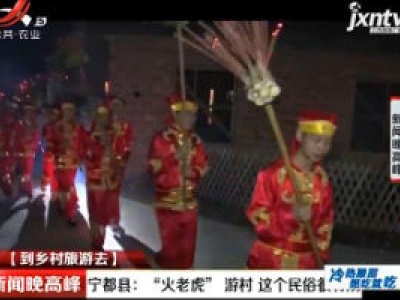 【到乡村旅游去】宁都县：“火老虎”游村 这个民俗很特别
