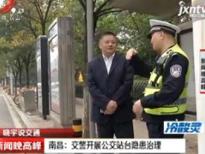 【晓宇说交通】南昌：交警开展公交站台隐患治理