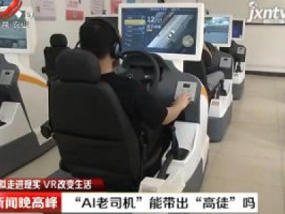 【虚拟走进现实 VR改变生活】南昌：“AI老司机”能带出“高徒”吗