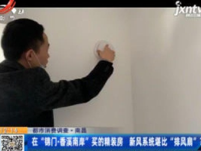 【都市消费调查】南昌：在“锦门·香溪南岸”买的精装房 新风系统堪比“排风扇”？