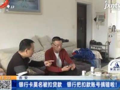 吉安：银行卡莫名被扣贷款 银行把扣款账号搞错啦！