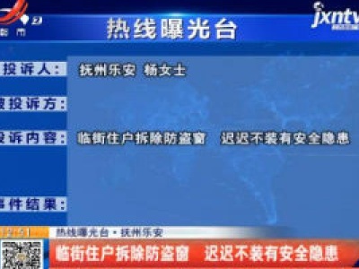 【热线曝光台】抚州乐安：临街住户拆除防盗窗 迟迟不装有安全隐患
