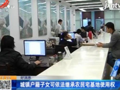 【好消息】城镇户籍子女可依法继承农民宅基地使用权
