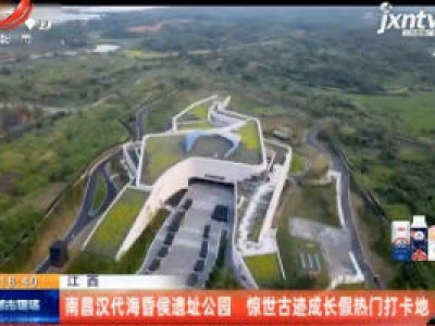 江西：南昌汉代海昏侯遗址公园 惊世古迹成长假热门打卡地