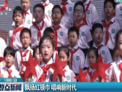 上饶：飘扬红领巾 唱响新时代