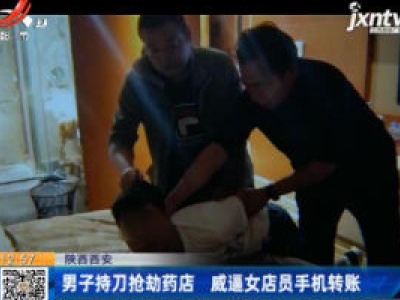陕西西安：男子持刀抢劫药店 威逼女店员手机转账