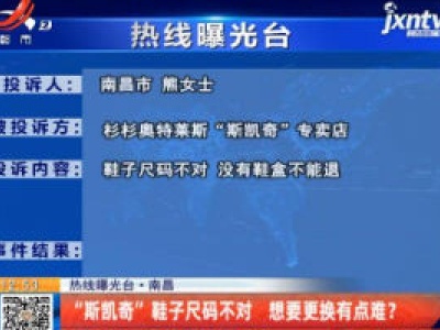 【热线曝光台】南昌：“斯凯奇”鞋子尺码不对 想要更换有点难？