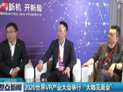 2020世界VR产业大会举行“大咖见面会”