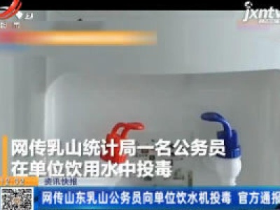 网传山东乳山公务员向单位饮水机投毒 官方通报