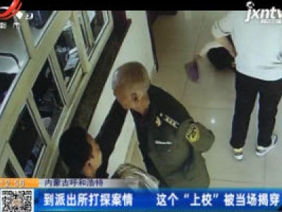 内蒙古呼和浩特：到派出所打探案情 这个“上校”被当场揭穿
