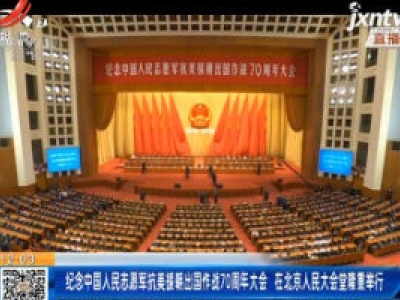 纪念中国人民志愿军抗美援朝出国作战70周年大会 在北京人民大会堂隆重举行
