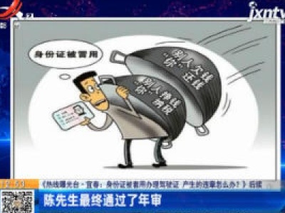 【《热线曝光台·宜春：身份证被套用办理驾驶证 产生的违章怎么办？》后续】陈先生最终通过了年审