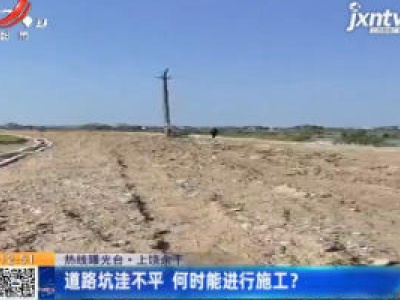 《热线曝光台》上饶余干：道路坑洼不平 何时能进行施工？