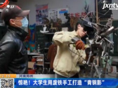 河南郑州：惊艳！大学生用废铁手工打造“青钢影”