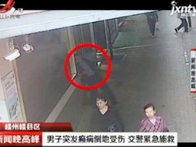赣州赣县区：男子突发癫痫倒地受伤 交警紧急施救