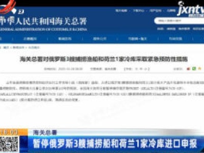 海关总署：暂停俄罗斯3艘捕捞船和荷兰1家冷库进口申报