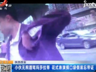 陕西西安：小伙无照酒驾玛莎拉蒂 花式表演摸口袋假装忘带证